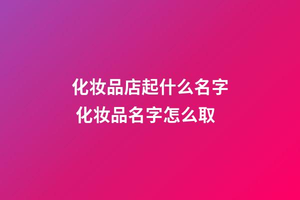 化妆品店起什么名字 化妆品名字怎么取-第1张-店铺起名-玄机派